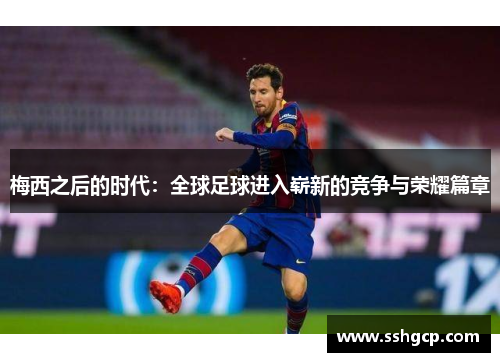 梅西之后的时代：全球足球进入崭新的竞争与荣耀篇章