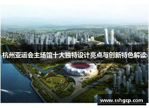 杭州亚运会主场馆十大独特设计亮点与创新特色解读