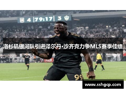 洛杉矶银河队引进泽尔丹·沙齐克力争MLS赛季佳绩