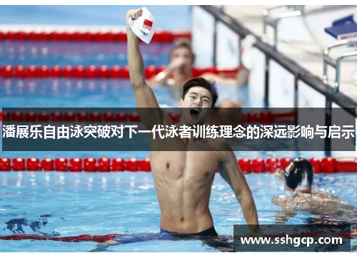 潘展乐自由泳突破对下一代泳者训练理念的深远影响与启示