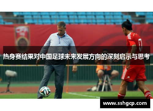 热身赛结果对中国足球未来发展方向的深刻启示与思考