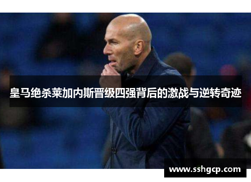 皇马绝杀莱加内斯晋级四强背后的激战与逆转奇迹