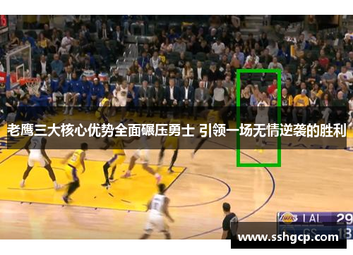 老鹰三大核心优势全面碾压勇士 引领一场无情逆袭的胜利