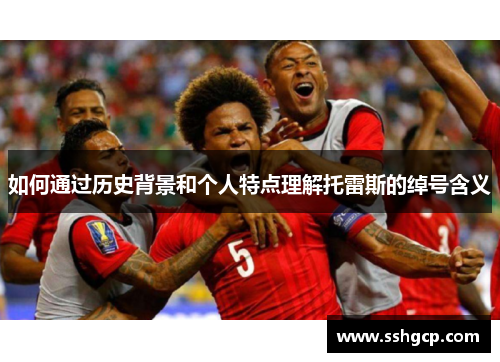 如何通过历史背景和个人特点理解托雷斯的绰号含义